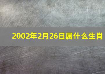 2002年2月26日属什么生肖,2002年2月26日农历是什么时候