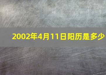 2002年4月11日阳历是多少,2002年4月11日多大