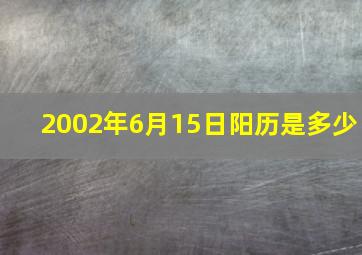 2002年6月15日阳历是多少,我只知道我是2002