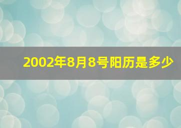 2002年8月8号阳历是多少,2002年8月8日出生是什么命