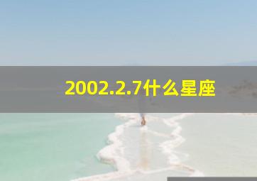 2002.2.7什么星座,02年2月7日什么星座