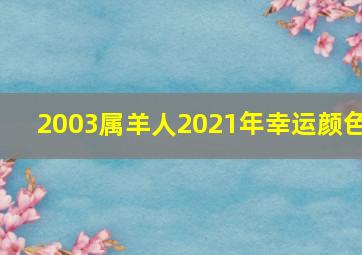 2003属羊人2021年幸运颜色,2021年属羊的幸运色是什么颜色