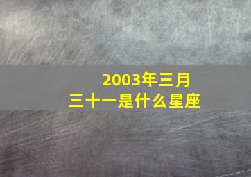 2003年三月三十一是什么星座,在2003年农历3月1日出生的是什么星座