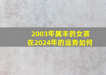 2003年属羊的女孩在2024年的运势如何,2003年属羊的女孩在2024年的运势如何呢