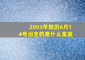 2003年阴历6月14号出生的是什么星座,2003年农历5月14出生的是什么星座