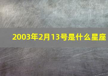 2003年2月13号是什么星座,2003年2月13日阴历是多少