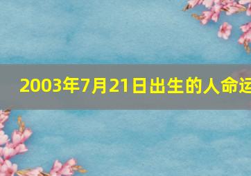 2003年7月21日出生的人命运,2003年7月21日是什么日子