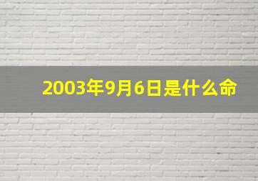 2003年9月6日是什么命,2003年农历6月初9上午11点出生的八字五行是什么