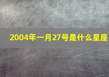 2004年一月27号是什么星座,2004年1月27日是什么日子