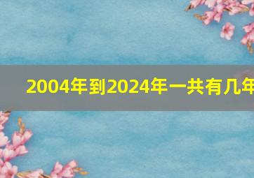 2004年到2024年一共有几年