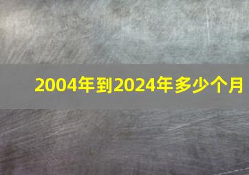 2004年到2024年多少个月,2004年到2024年多大