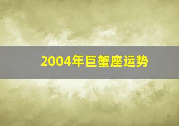 2004年巨蟹座运势,2002年巨蟹座