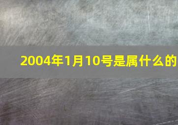 2004年1月10号是属什么的,2004年1月10日是什么日子