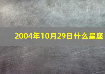 2004年10月29日什么星座,2004年10月29日是什么星座