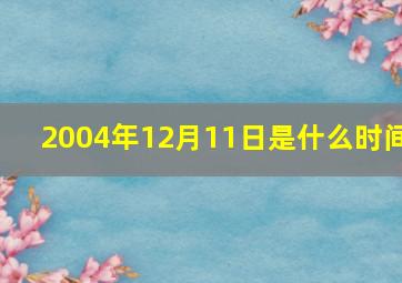 2004年12月11日是什么时间,2004年12月11日什么时候成年