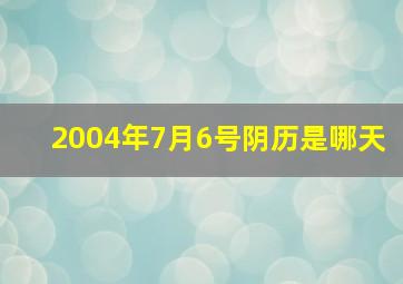 2004年7月6号阴历是哪天,2004年7月6日出生阴历