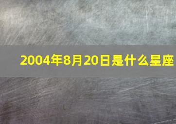 2004年8月20日是什么星座,2004年8月2|日是什么星座