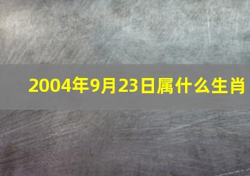 2004年9月23日属什么生肖,2004年9月23日阳历是多少