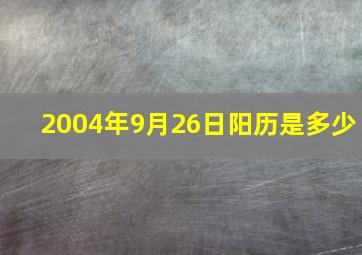 2004年9月26日阳历是多少