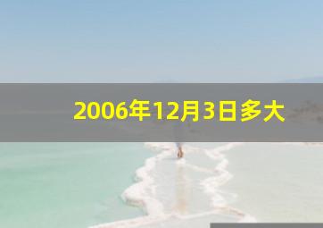 2006年12月3日多大,06年的今年多少岁了