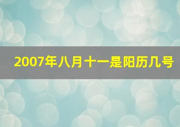 2007年八月十一是阳历几号,农历的8月11是阳历的几月几号