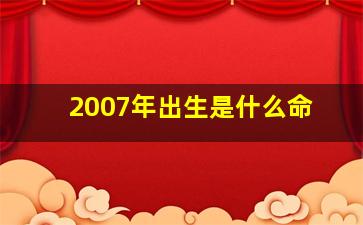 2007年出生是什么命,我儿子是2007年4月2号出生的请问他是属于什么命