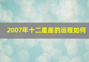 2007年十二星座的运程如何,2007年什么星座最好命