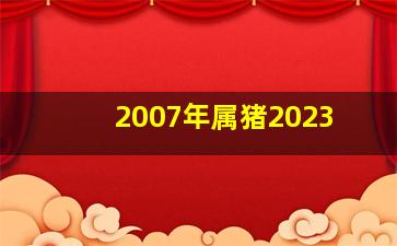 2007年属猪2023,2007年出生属猪的人2023年多少岁