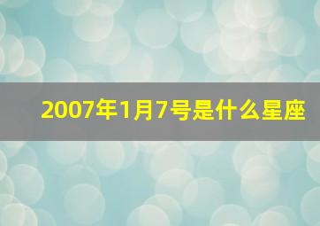 2007年1月7号是什么星座,2007年阳历1月27号是什么星座