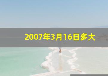 2007年3月16日多大,2007年出生的今年多大了