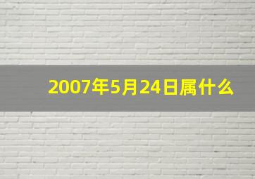 2007年5月24日属什么