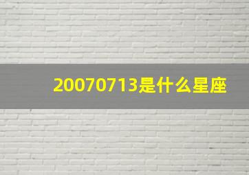 20070713是什么星座,7月23日是什么星座