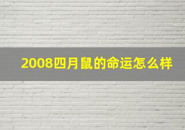 2008四月鼠的命运怎么样,2008年属鼠农历四月出生好不