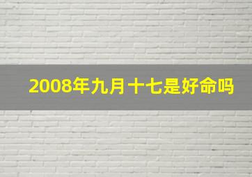 2008年九月十七是好命吗,2008年9月17日农历是什么星座