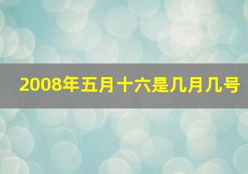 2008年五月十六是几月几号,每年的农历、公历都不一样