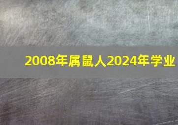 2008年属鼠人2024年学业,2008属鼠人2027年的学业