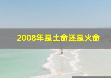 2008年是土命还是火命,怎样知道自己是什么命金木水火土