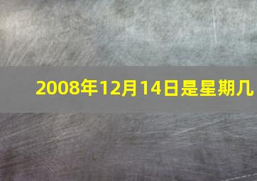 2008年12月14日是星期几