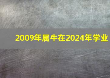 2009年属牛在2024年学业,2009年属牛2024年学业