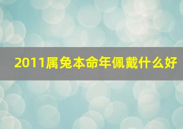 2011属兔本命年佩戴什么好,属兔本命年佩戴什么属相好属兔本命适合带的物品推荐