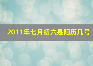 2011年七月初六是阳历几号,2011年7月初六出生是什么命