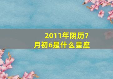 2011年阴历7月初6是什么星座,2011年农历7月初6阳历是多少