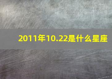 2011年10.22是什么星座,2011年10月22日是什么星座阳历