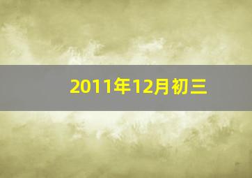 2011年12月初三,2011年12月初三是阳历多少