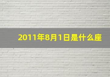 2011年8月1日是什么座,2011年8月11日出生的是什么座