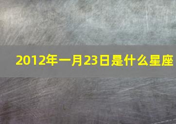 2012年一月23日是什么星座,1月至12月分别是什么星座