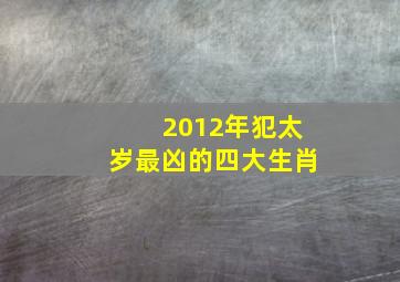 2012年犯太岁最凶的四大生肖,