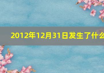 2012年12月31日发生了什么,2012年9月1日到2012年12月31日的国家大事要有时间