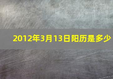 2012年3月13日阳历是多少,2012年3月13日农历是什么星座