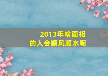 2013年啥面相的人会顺风顺水呢